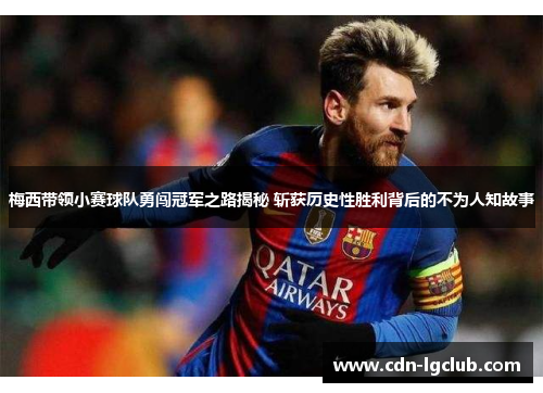梅西带领小赛球队勇闯冠军之路揭秘 斩获历史性胜利背后的不为人知故事 梅西带领小赛球队勇闯冠军之路揭秘 斩获历史性胜利背后的不为人知故事
