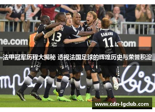 法甲冠军历程大揭秘 透视法国足球的辉煌历史与荣誉积淀 法甲冠军历程大揭秘 透视法国足球的辉煌历史与荣誉积淀