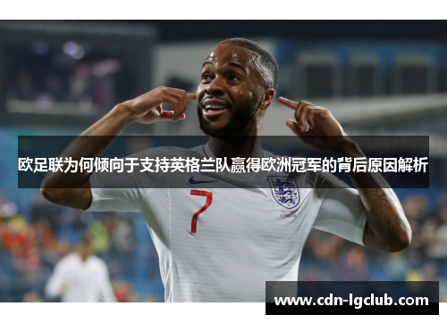 欧足联为何倾向于支持英格兰队赢得欧洲冠军的背后原因解析 欧足联为何倾向于支持英格兰队赢得欧洲冠军的背后原因解析
