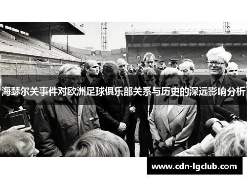 海瑟尔关事件对欧洲足球俱乐部关系与历史的深远影响分析