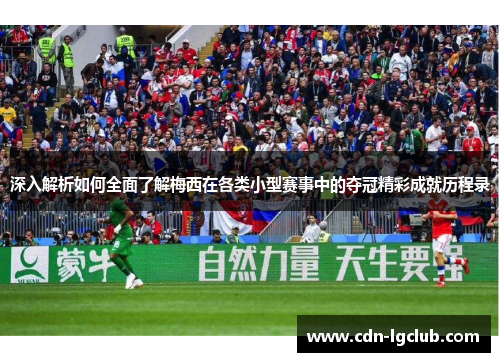 深入解析如何全面了解梅西在各类小型赛事中的夺冠精彩成就历程录 深入解析如何全面了解梅西在各类小型赛事中的夺冠精彩成就历程录