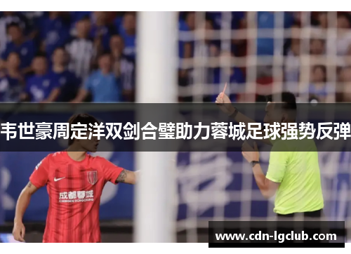 韦世豪周定洋双剑合璧助力蓉城足球强势反弹