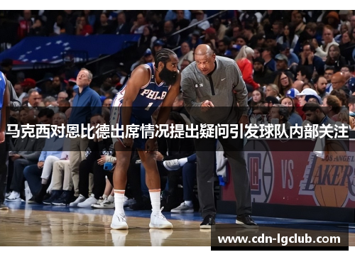 马克西对恩比德出席情况提出疑问引发球队内部关注