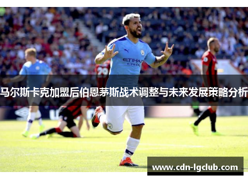 马尔斯卡克加盟后伯恩茅斯战术调整与未来发展策略分析
