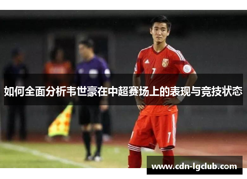 如何全面分析韦世豪在中超赛场上的表现与竞技状态