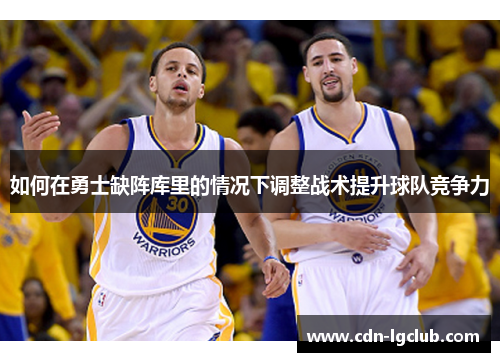 如何在勇士缺阵库里的情况下调整战术提升球队竞争力 如何在勇士缺阵库里的情况下调整战术提升球队竞争力