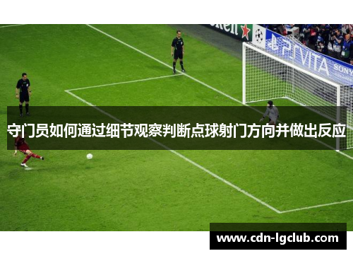 守门员如何通过细节观察判断点球射门方向并做出反应