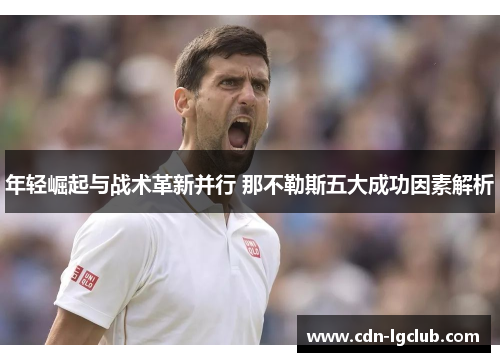 年轻崛起与战术革新并行 那不勒斯五大成功因素解析