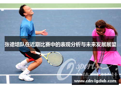 张德培队在近期比赛中的表现分析与未来发展展望