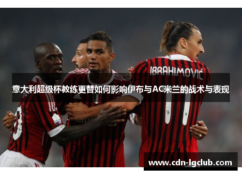 意大利超级杯教练更替如何影响伊布与AC米兰的战术与表现