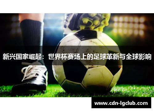 新兴国家崛起：世界杯赛场上的足球革新与全球影响