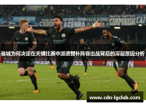 曼城为何决定在关键比赛中派遣替补阵容出战背后的深层原因分析