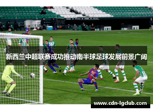 新西兰中超联赛成功推动南半球足球发展前景广阔