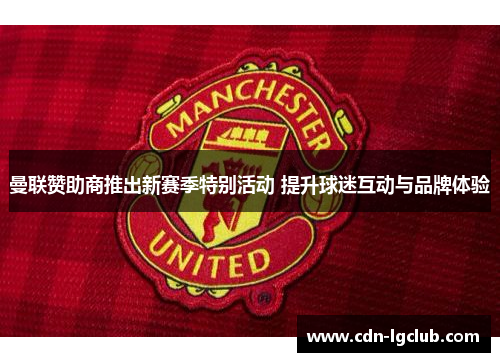 曼联赞助商推出新赛季特别活动 提升球迷互动与品牌体验 曼联赞助商推出新赛季特别活动 提升球迷互动与品牌体验