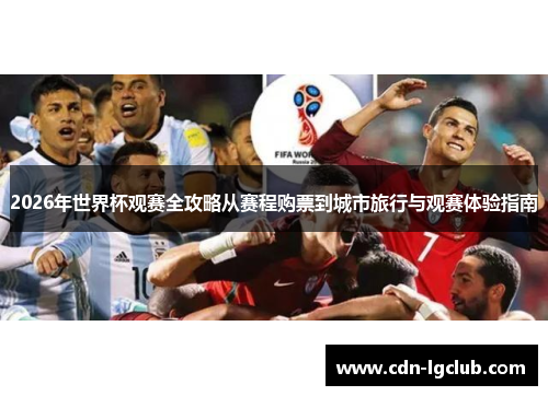 2026年世界杯观赛全攻略从赛程购票到城市旅行与观赛体验指南