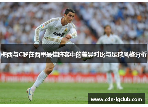 梅西与C罗在西甲最佳阵容中的差异对比与足球风格分析