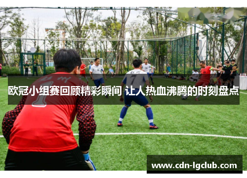 欧冠小组赛回顾精彩瞬间 让人热血沸腾的时刻盘点
