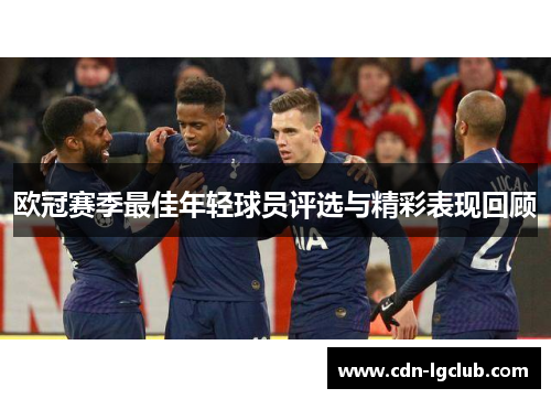 欧冠赛季最佳年轻球员评选与精彩表现回顾 欧冠赛季最佳年轻球员评选与精彩表现回顾