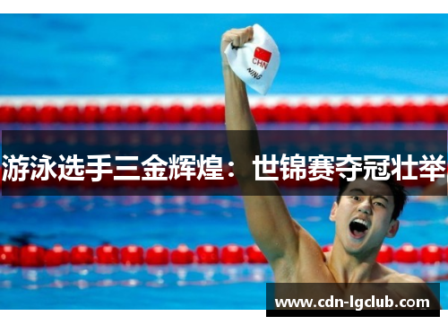 游泳选手三金辉煌：世锦赛夺冠壮举