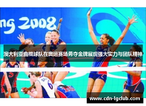 澳大利亚曲棍球队在奥运赛场勇夺金牌展现强大实力与团队精神
