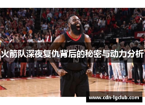 火箭队深夜复仇背后的秘密与动力分析 火箭队深夜复仇背后的秘密与动力分析