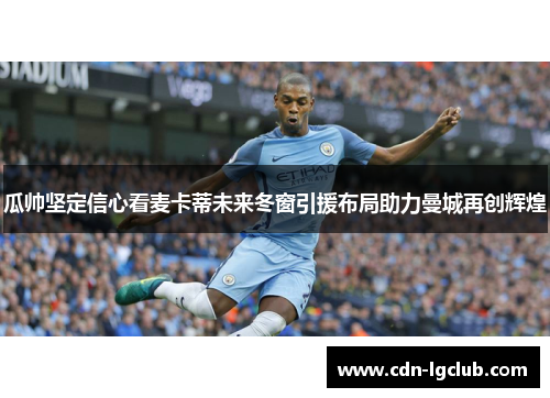 瓜帅坚定信心看麦卡蒂未来冬窗引援布局助力曼城再创辉煌