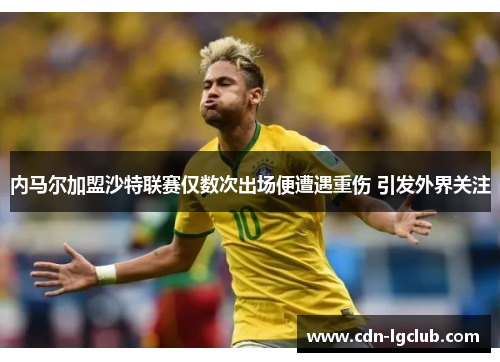 内马尔加盟沙特联赛仅数次出场便遭遇重伤 引发外界关注