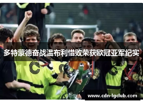 多特蒙德奋战温布利惜败荣获欧冠亚军纪实 多特蒙德奋战温布利惜败荣获欧冠亚军纪实
