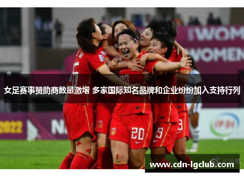 女足赛事赞助商数量激增 多家国际知名品牌和企业纷纷加入支持行列 女足赛事赞助商数量激增 多家国际知名品牌和企业纷纷加入支持行列