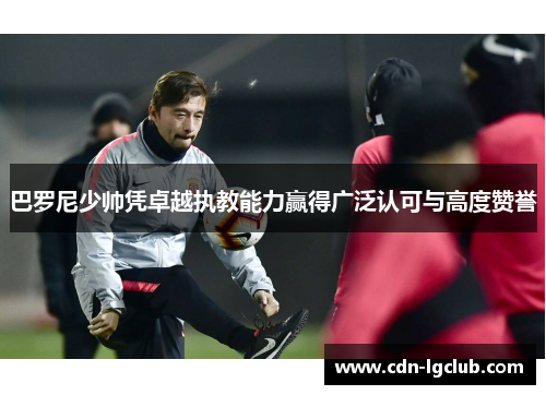 巴罗尼少帅凭卓越执教能力赢得广泛认可与高度赞誉 巴罗尼少帅凭卓越执教能力赢得广泛认可与高度赞誉