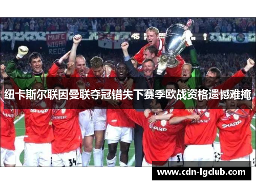 纽卡斯尔联因曼联夺冠错失下赛季欧战资格遗憾难掩 纽卡斯尔联因曼联夺冠错失下赛季欧战资格遗憾难掩