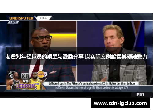 老詹对年轻球员的期望与激励分享 以实际案例解读其领袖魅力 老詹对年轻球员的期望与激励分享 以实际案例解读其领袖魅力