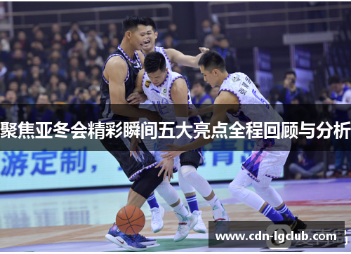 聚焦亚冬会精彩瞬间五大亮点全程回顾与分析