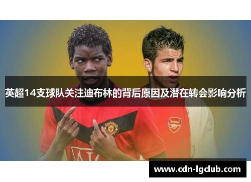 英超14支球队关注迪布林的背后原因及潜在转会影响分析