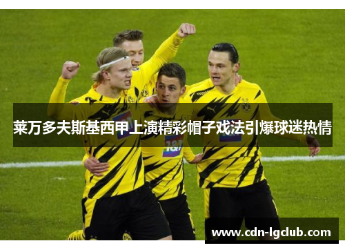 莱万多夫斯基西甲上演精彩帽子戏法引爆球迷热情