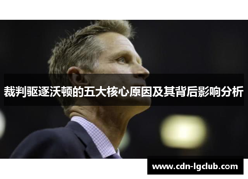 裁判驱逐沃顿的五大核心原因及其背后影响分析