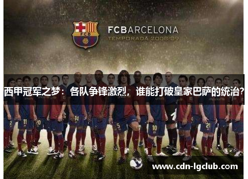 西甲冠军之梦：各队争锋激烈，谁能打破皇家巴萨的统治？