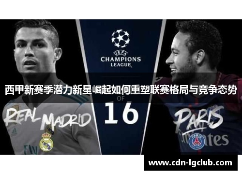 西甲新赛季潜力新星崛起如何重塑联赛格局与竞争态势