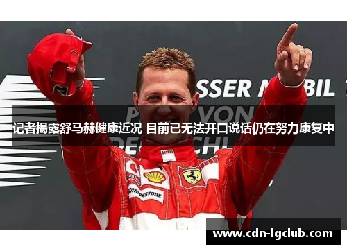记者揭露舒马赫健康近况 目前已无法开口说话仍在努力康复中
