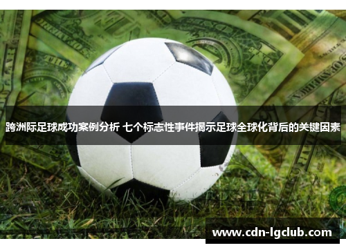 跨洲际足球成功案例分析 七个标志性事件揭示足球全球化背后的关键因素