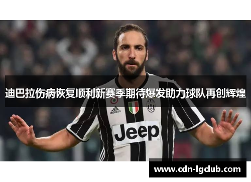 迪巴拉伤病恢复顺利新赛季期待爆发助力球队再创辉煌