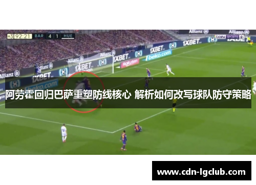 阿劳霍回归巴萨重塑防线核心 解析如何改写球队防守策略