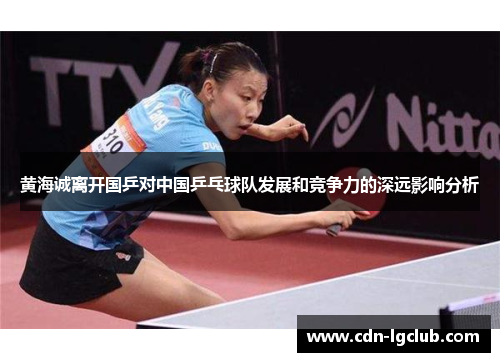 黄海诚离开国乒对中国乒乓球队发展和竞争力的深远影响分析