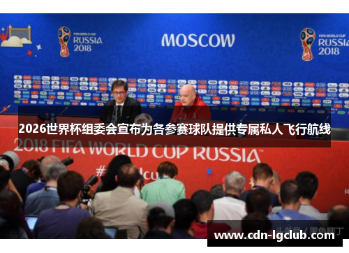 2026世界杯组委会宣布为各参赛球队提供专属私人飞行航线