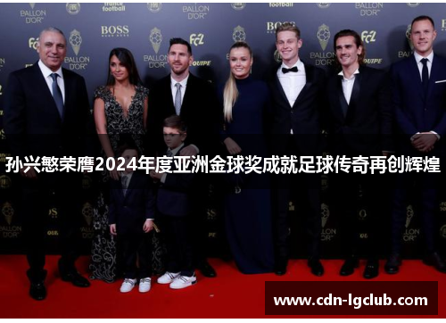 孙兴慜荣膺2024年度亚洲金球奖成就足球传奇再创辉煌