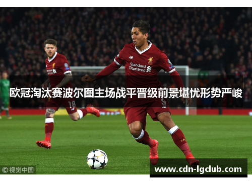 欧冠淘汰赛波尔图主场战平晋级前景堪忧形势严峻