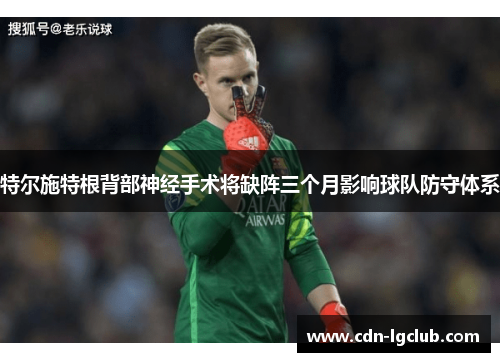 特尔施特根背部神经手术将缺阵三个月影响球队防守体系 特尔施特根背部神经手术将缺阵三个月影响球队防守体系